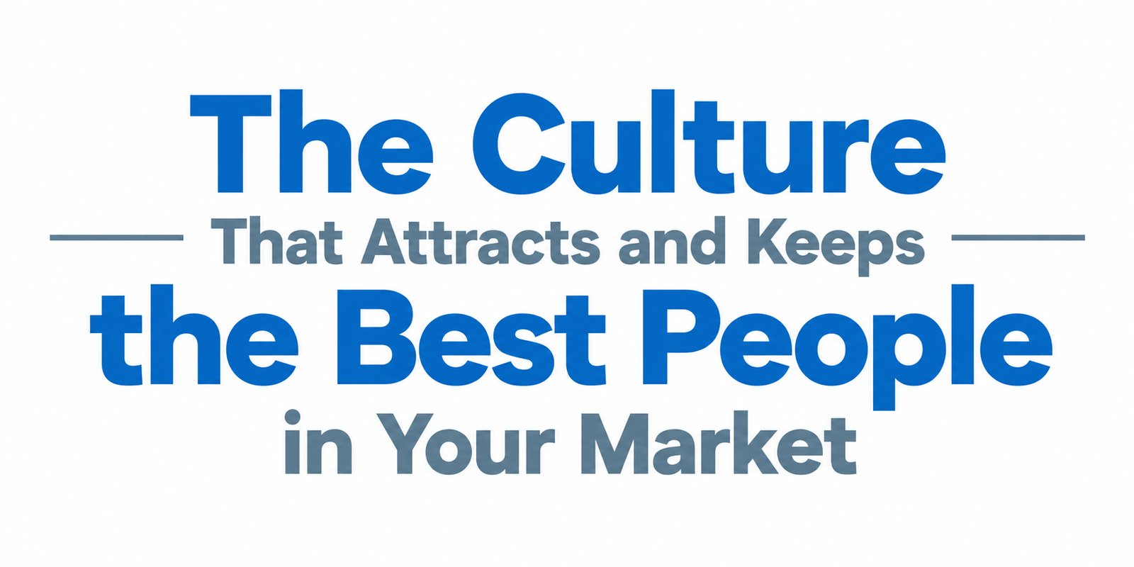 The Culture That Attracts and Keeps the Best People in Your Market