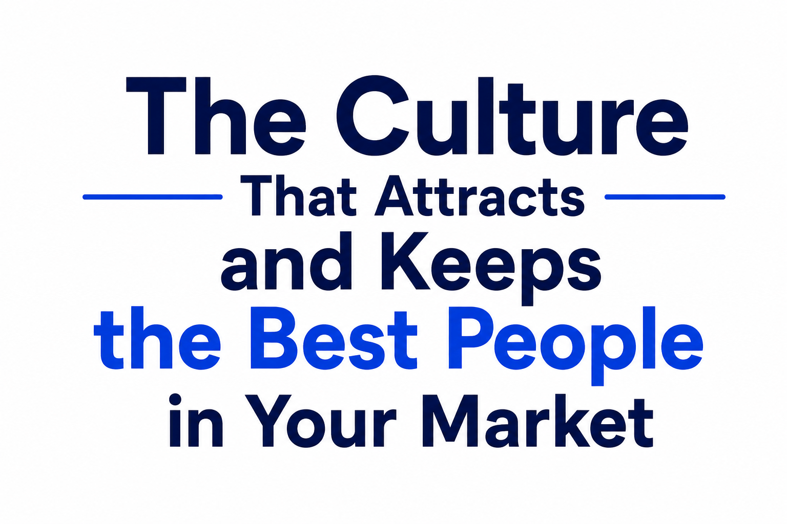 The Culture That Attracts and Keeps the Best People in Your Market