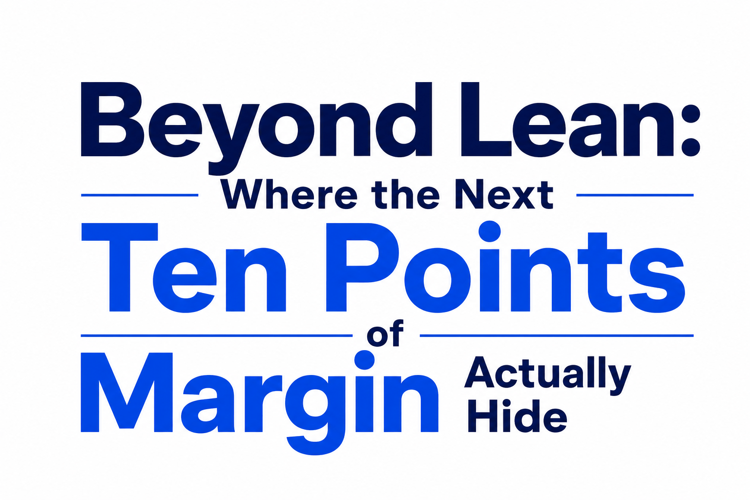 Beyond Lean: Where the Next Ten Points of Margin Actually Hide