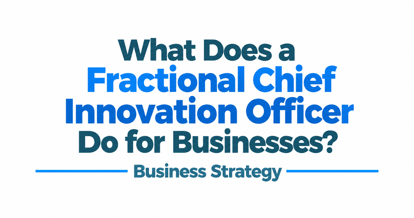 What Does a Fractional Chief Innovation Officer Do for Businesses?