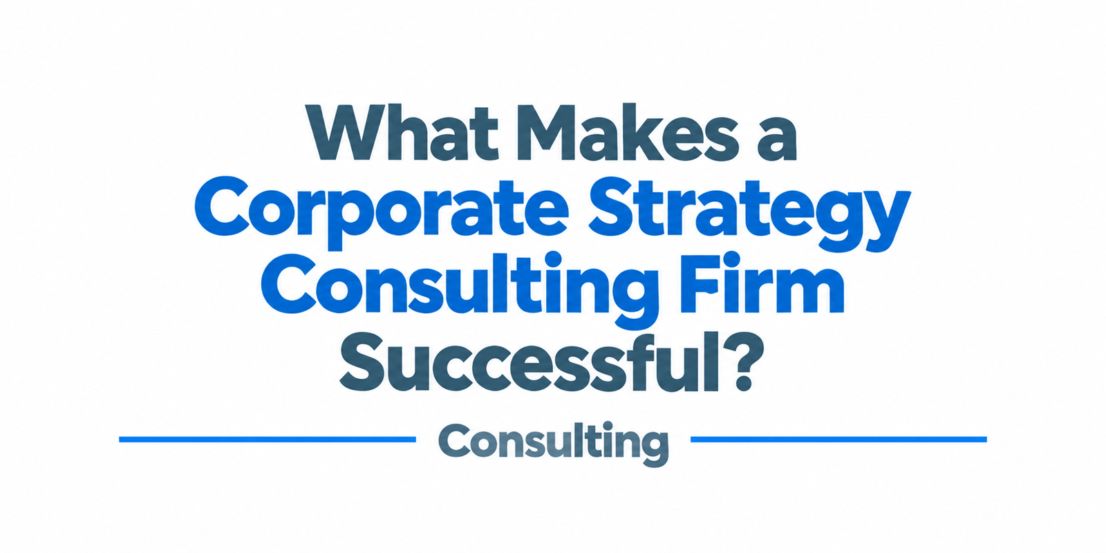 What Makes a Corporate Strategy Consulting Firm Successful?
